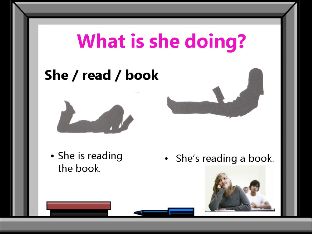 What is she doing? She / read / book She is reading the book.